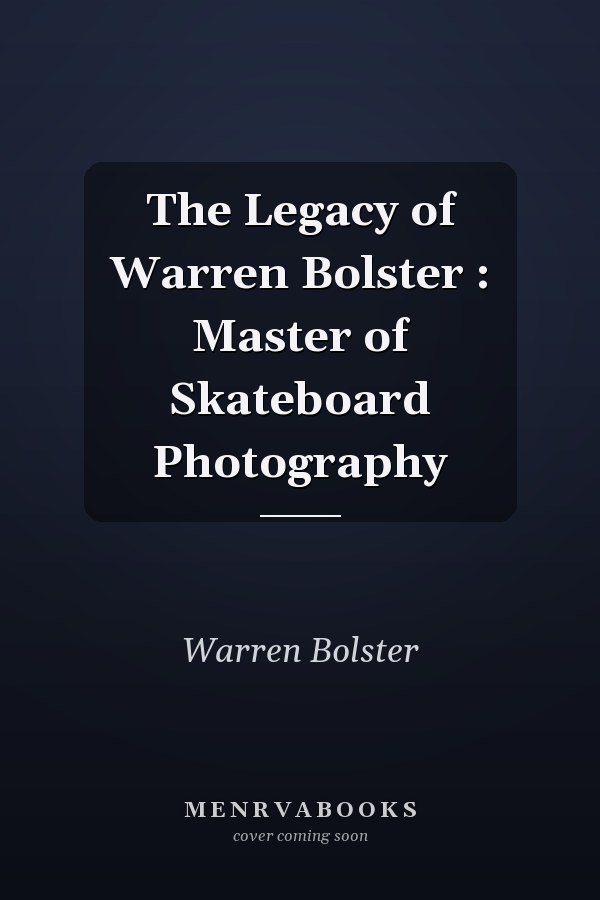 The Legacy of Warren Bolster : Master of Skateboard Photography