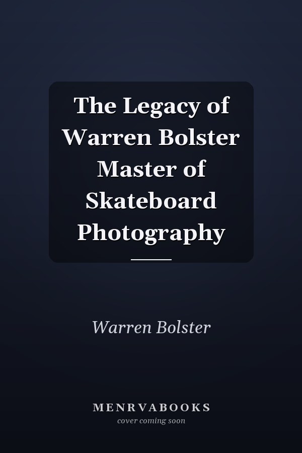 The Legacy of Warren Bolster Master of Skateboard Photography