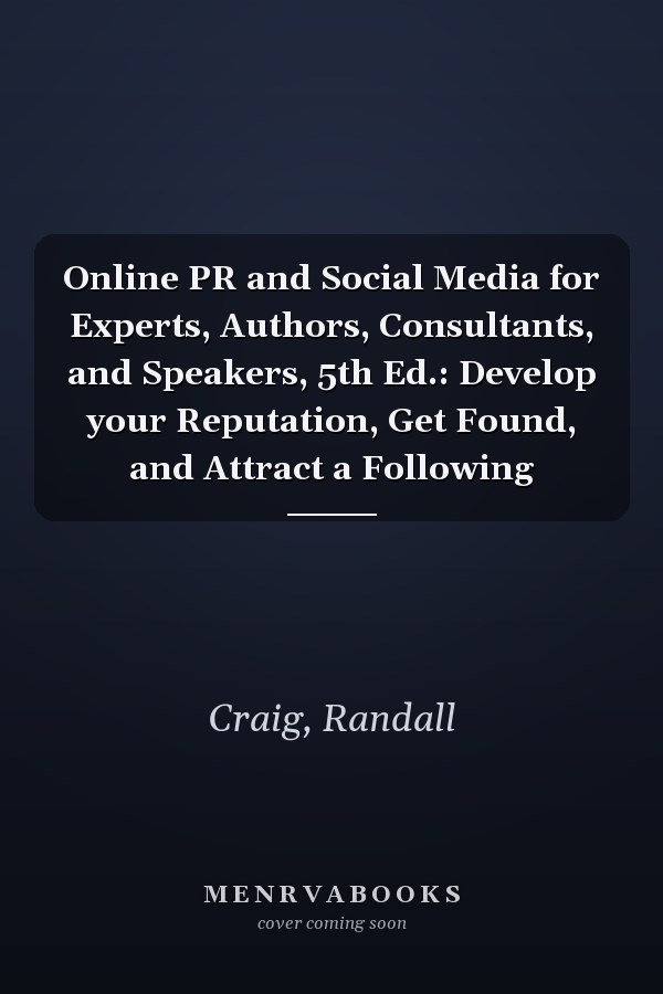 Online PR and Social Media for Experts, Authors, Consultants, and Speakers, 5th Ed.: Develop your Reputation, Get Found, and Attract a Following