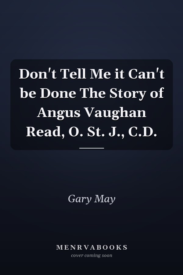 Don't Tell Me it Can't be Done The Story of Angus Vaughan Read, O. St. J., C.D.