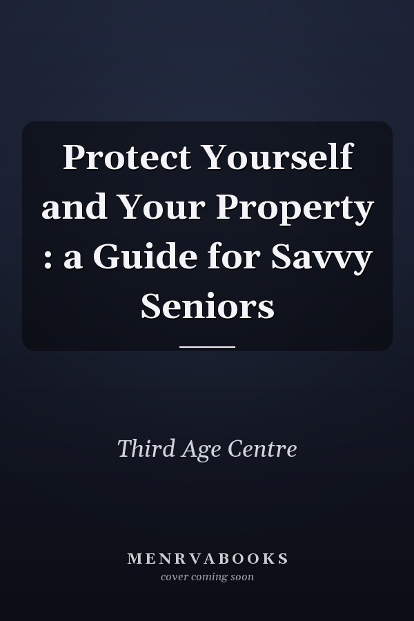 Protect Yourself and Your Property : a Guide for Savvy Seniors