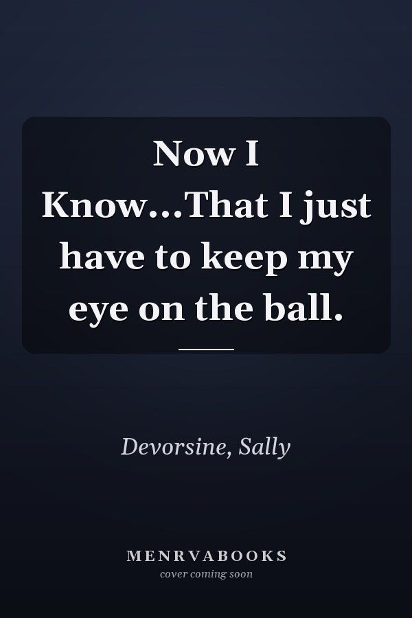 Now I Know...That I just have to keep my eye on the ball.