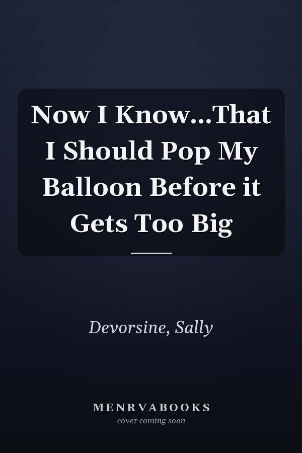 Now I Know...That I Should Pop My Balloon Before it Gets Too Big