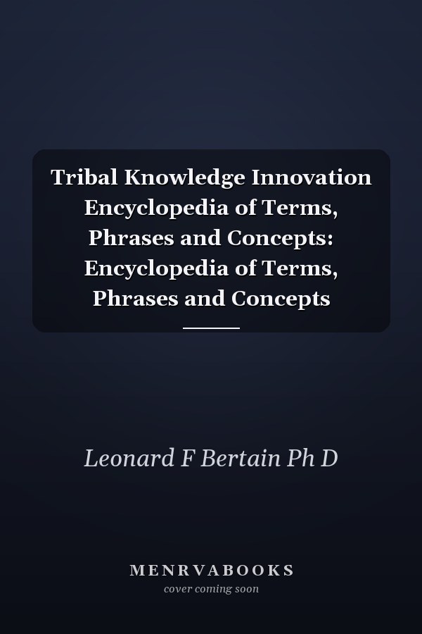 Tribal Knowledge Innovation Encyclopedia of Terms, Phrases and Concepts: Encyclopedia of Terms, Phrases and Concepts