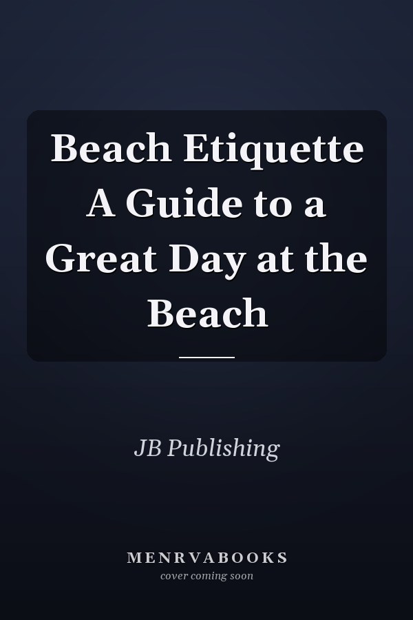 Beach Etiquette A Guide to a Great Day at the Beach