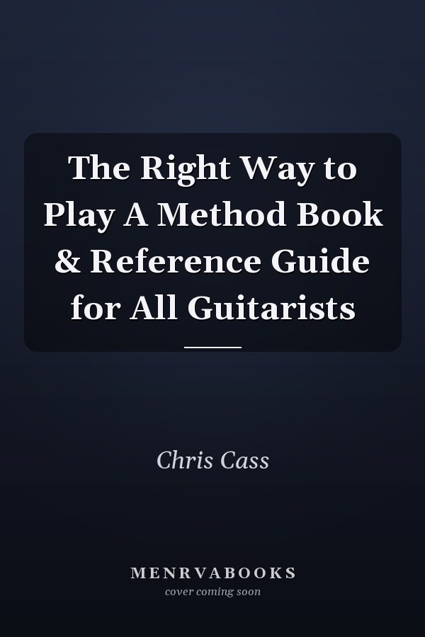The Right Way to Play A Method Book & Reference Guide for All Guitarists