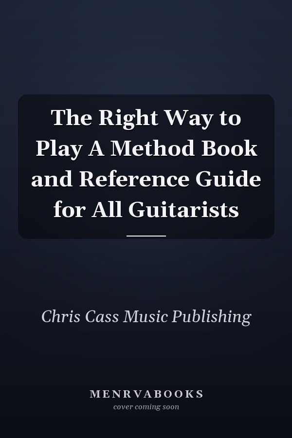 The Right Way to Play A Method Book and Reference Guide for All Guitarists