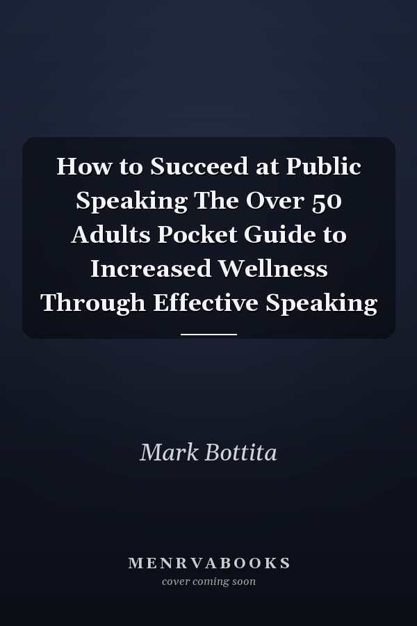How to Succeed at Public Speaking The Over 50 Adults Pocket Guide to Increased Wellness Through Effective Speaking