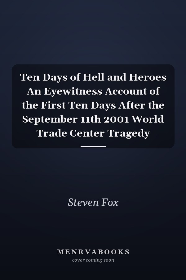 Ten Days of Hell and Heroes An Eyewitness Account of the First Ten Days After the September 11th 2001 World Trade Center Tragedy