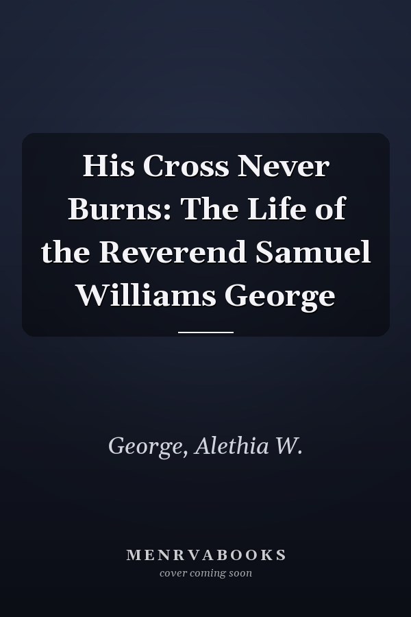 His Cross Never Burns: The Life of the Reverend Samuel Williams George