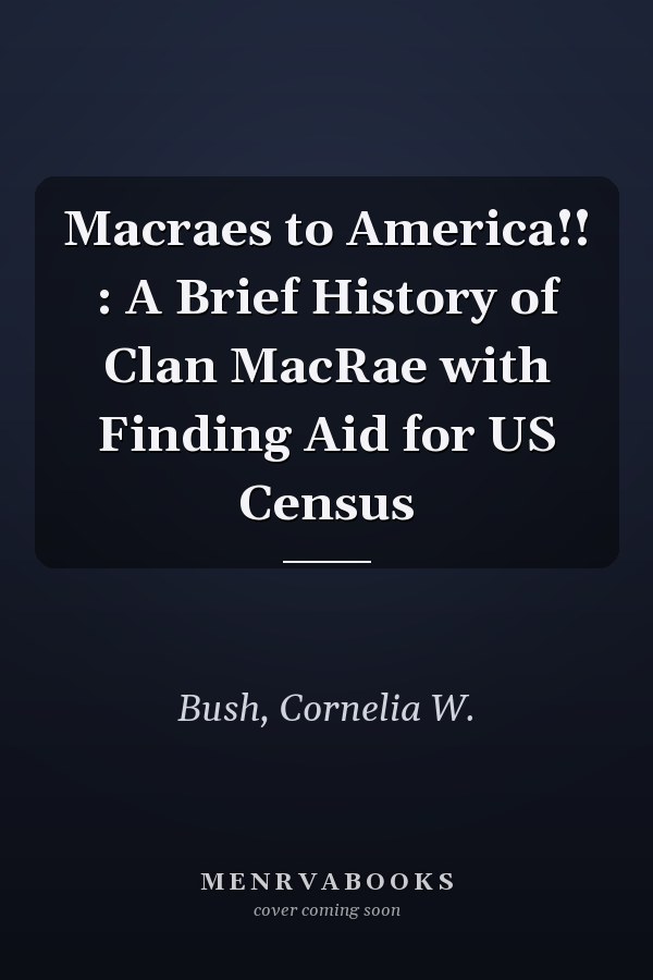 Macraes to America!! : A Brief History of Clan MacRae with Finding Aid for US Census