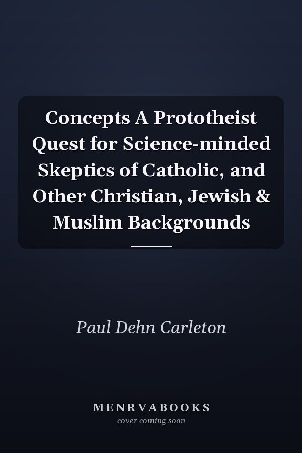 Concepts A Prototheist Quest for Science-minded Skeptics of Catholic, and Other Christian, Jewish & Muslim Backgrounds