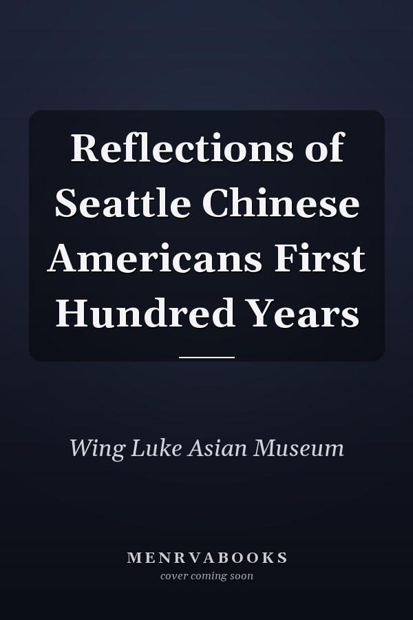 Reflections of Seattle Chinese Americans First Hundred Years