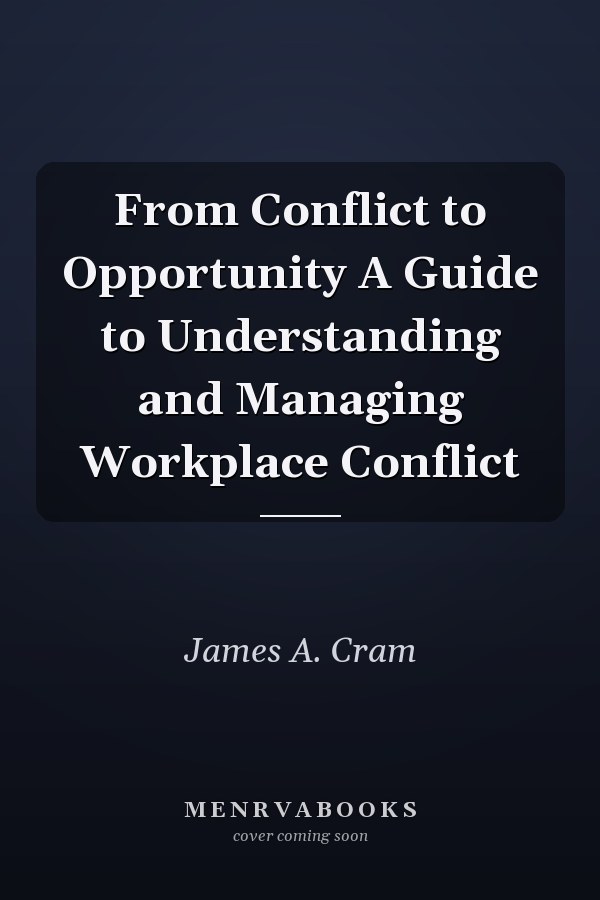 From Conflict to Opportunity A Guide to Understanding and Managing Workplace Conflict