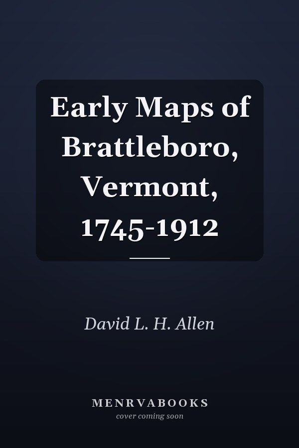 Early Maps of Brattleboro, Vermont, 1745-1912