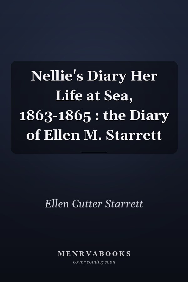 Nellie's Diary Her Life at Sea, 1863-1865 : the Diary of Ellen M. Starrett