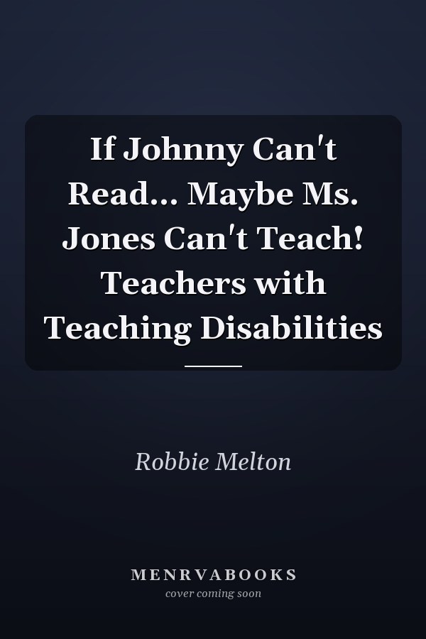 If Johnny Can't Read... Maybe Ms. Jones Can't Teach! Teachers with Teaching Disabilities