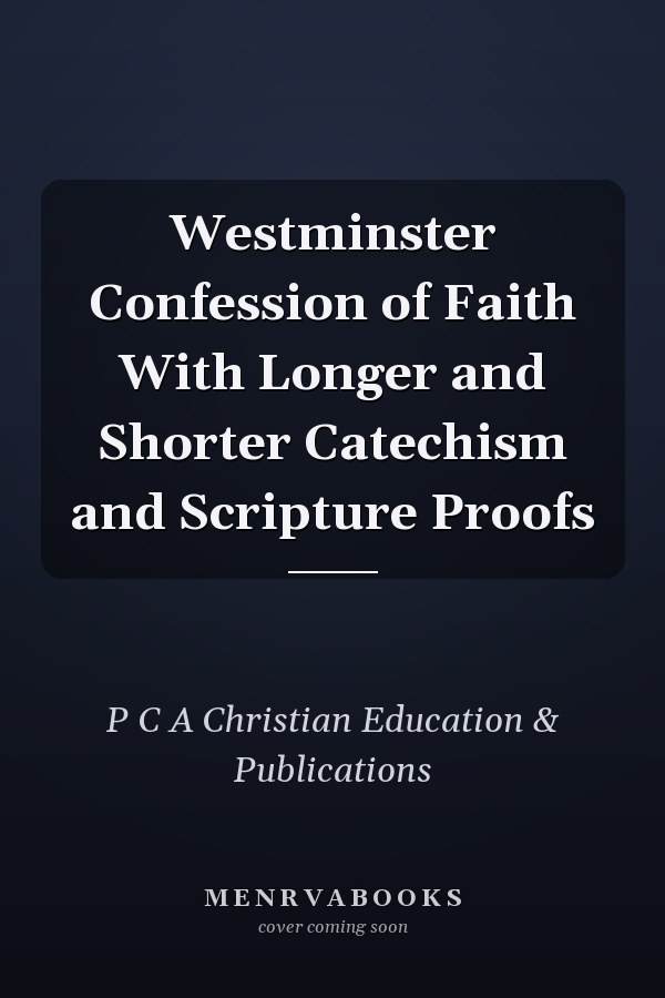 Westminster Confession of Faith With Longer and Shorter Catechism and Scripture Proofs