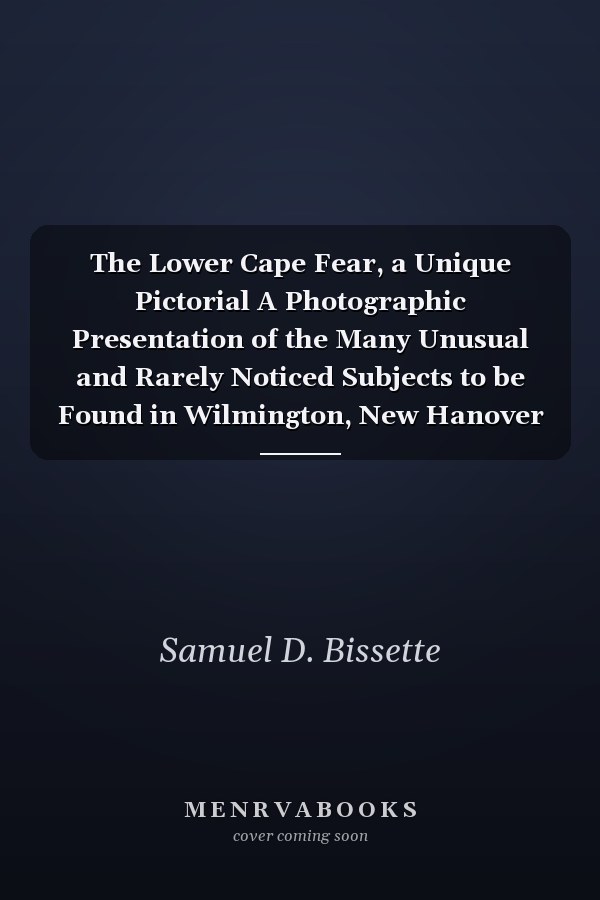 The Lower Cape Fear, a Unique Pictorial A Photographic Presentation of the Many Unusual and Rarely Noticed Subjects to be Found in Wilmington, New Hanover County, and the Adjoining Areas