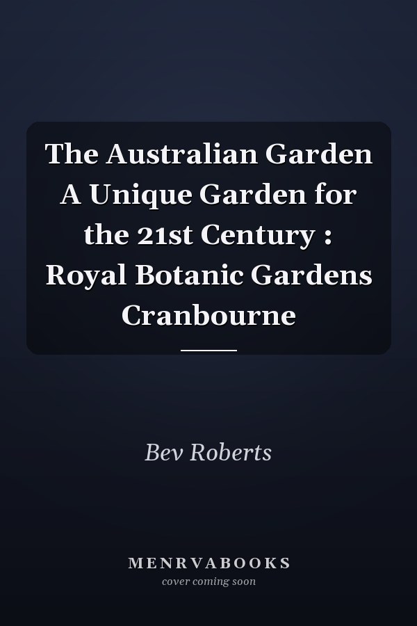The Australian Garden A Unique Garden for the 21st Century : Royal Botanic Gardens Cranbourne