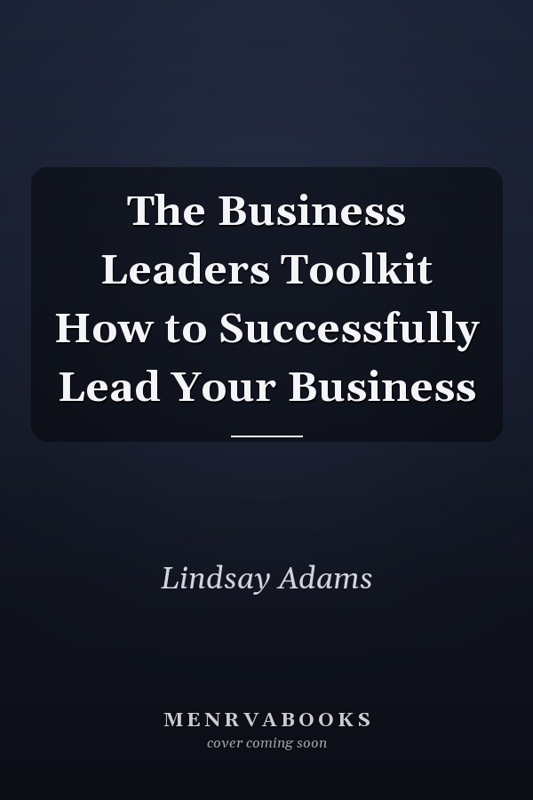 The Business Leaders Toolkit How to Successfully Lead Your Business