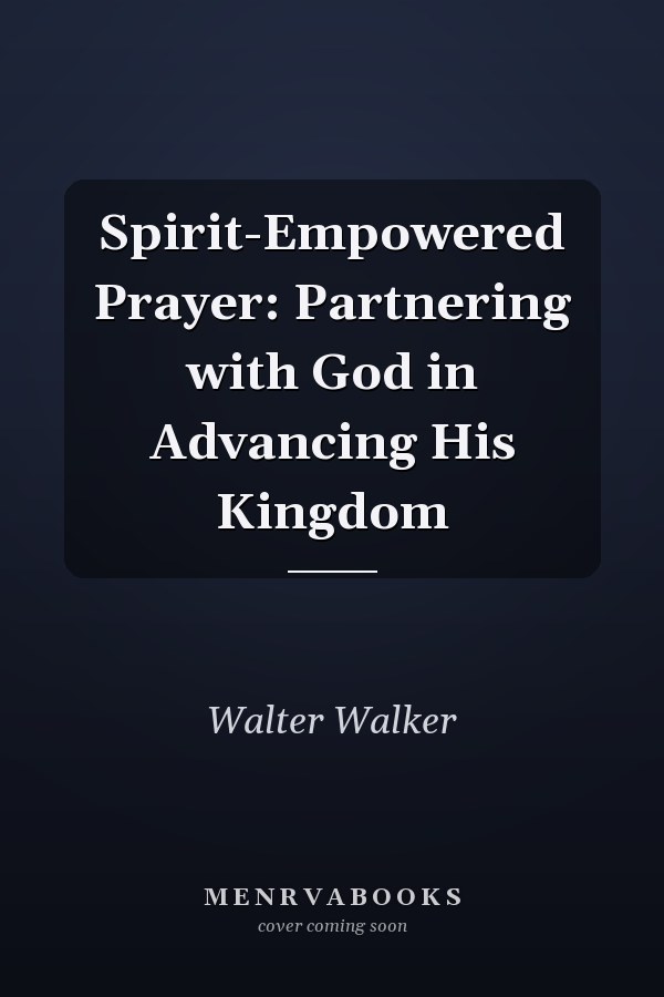 Spirit-Empowered Prayer: Partnering with God in Advancing His Kingdom