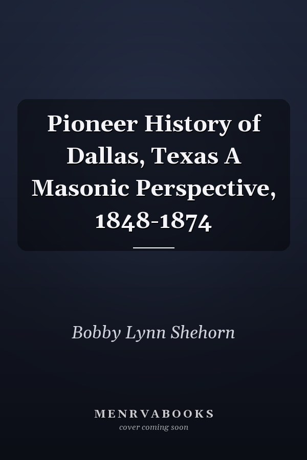 Pioneer History of Dallas, Texas A Masonic Perspective, 1848-1874