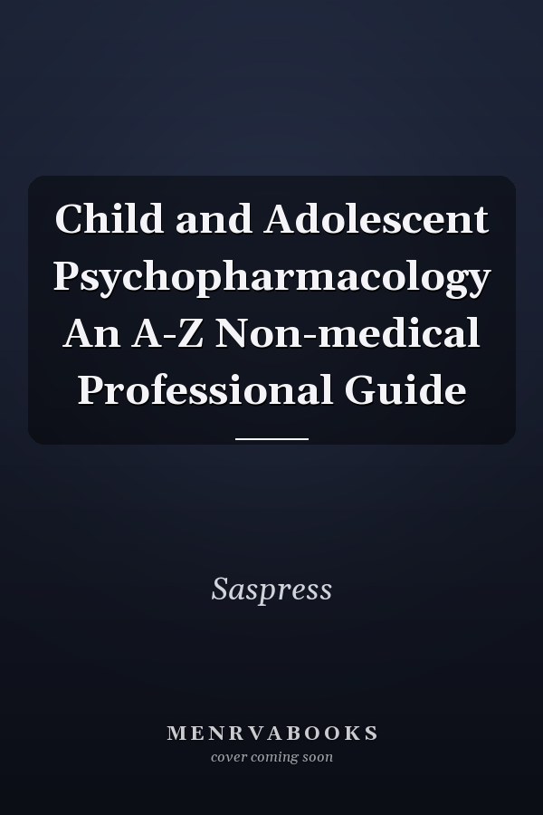 Child and Adolescent Psychopharmacology An A-Z Non-medical Professional Guide