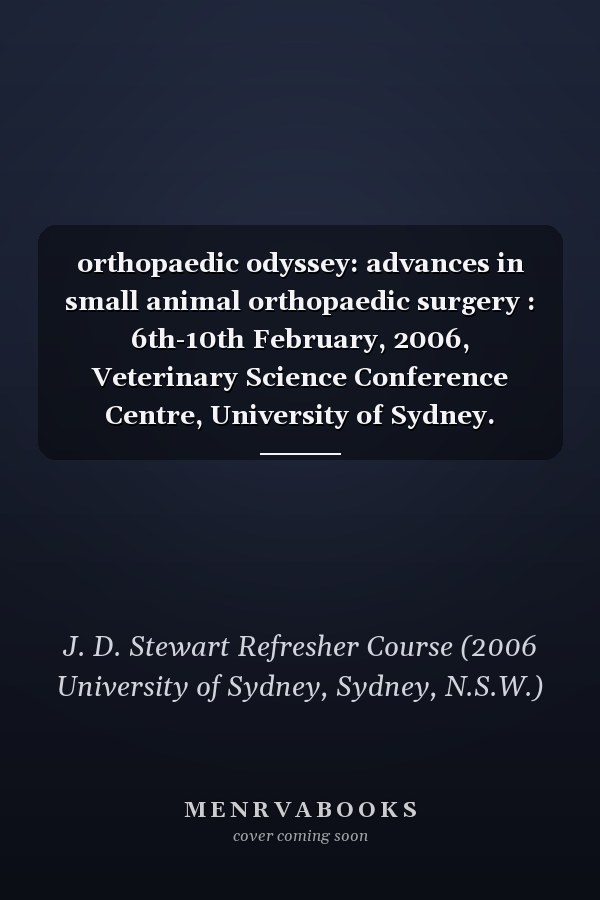 orthopaedic odyssey: advances in small animal orthopaedic surgery : 6th-10th February, 2006, Veterinary Science Conference Centre, University of Sydney.
