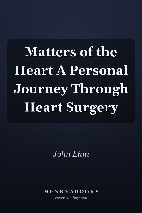 Matters of the Heart A Personal Journey Through Heart Surgery