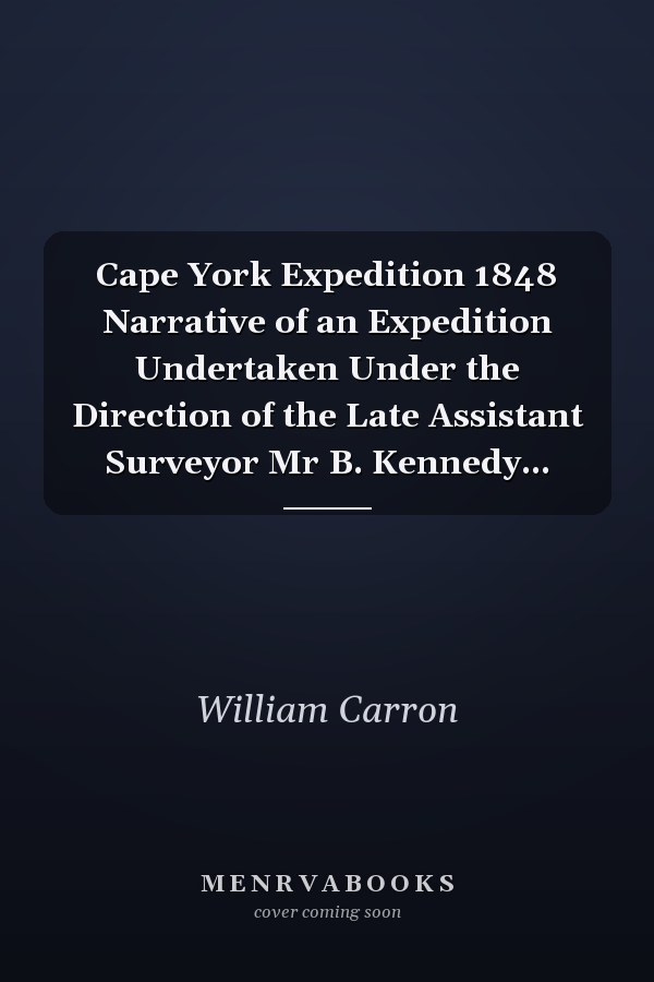 Cape York Expedition 1848 Narrative of an Expedition Undertaken Under the Direction of the Late Assistant Surveyor Mr B. Kennedy...