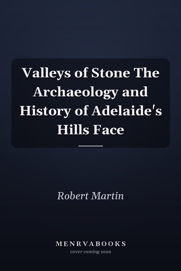 Valleys of Stone The Archaeology and History of Adelaide's Hills Face