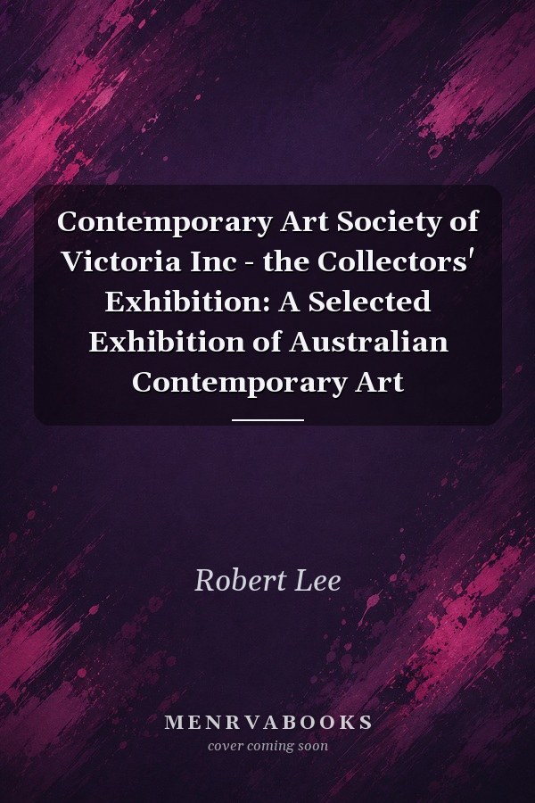 Contemporary Art Society of Victoria Inc - the Collectors' Exhibition: A Selected Exhibition of Australian Contemporary Art