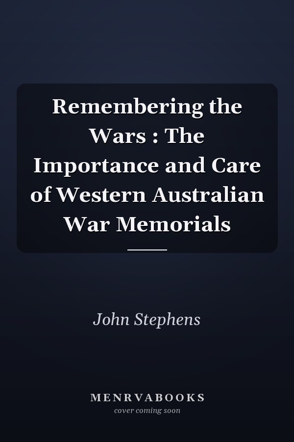 Remembering the Wars : The Importance and Care of Western Australian War Memorials