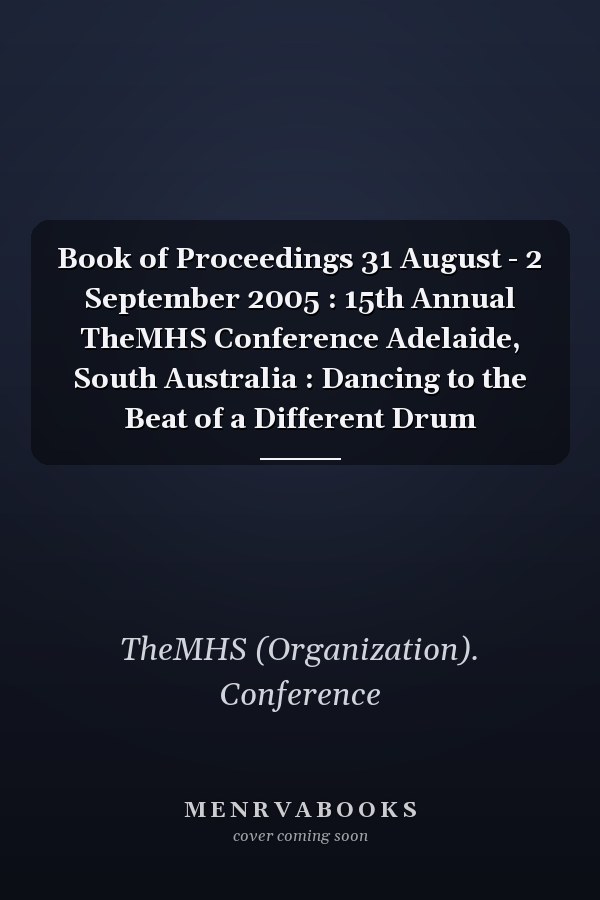 Book of Proceedings 31 August - 2 September 2005 : 15th Annual TheMHS Conference Adelaide, South Australia : Dancing to the Beat of a Different Drum