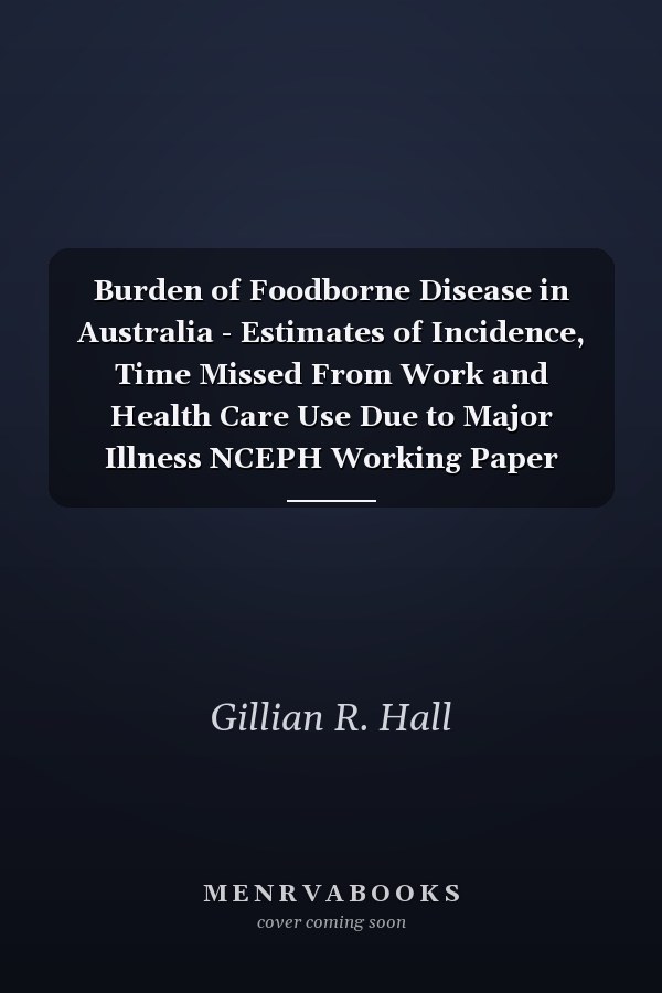 Burden of Foodborne Disease in Australia - Estimates of Incidence, Time Missed From Work and Health Care Use Due to Major Illness NCEPH Working Paper Number 53