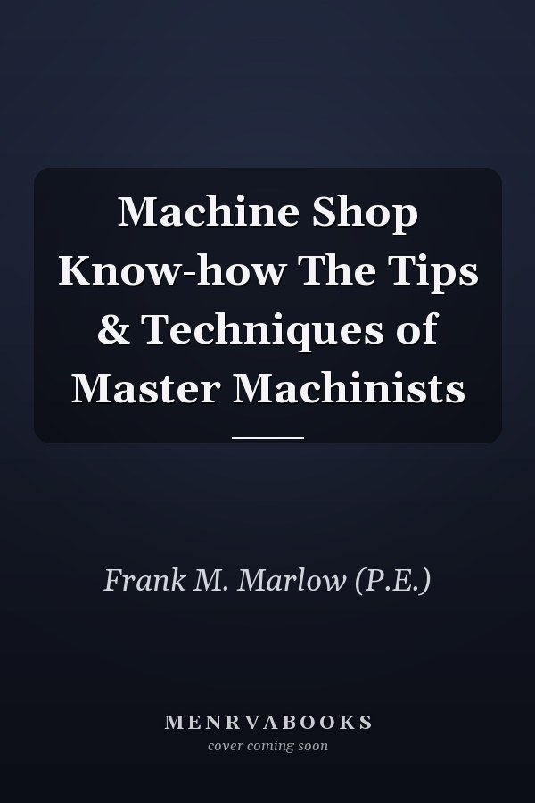 Machine Shop Know-how The Tips & Techniques of Master Machinists