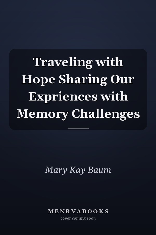 Traveling with Hope Sharing Our Expriences with Memory Challenges