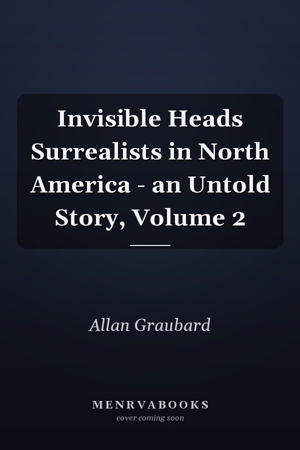 Invisible Heads Surrealists in North America - an Untold Story, Volume 2