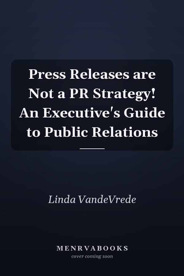 Press Releases are Not a PR Strategy! An Executive's Guide to Public Relations
