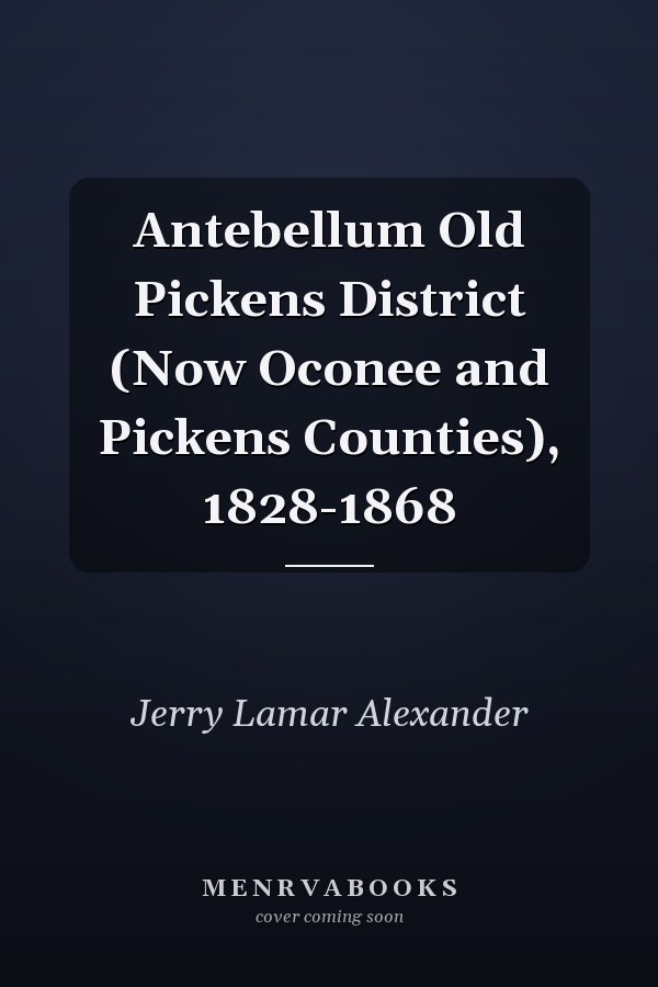 Antebellum Old Pickens District (Now Oconee and Pickens Counties), 1828-1868