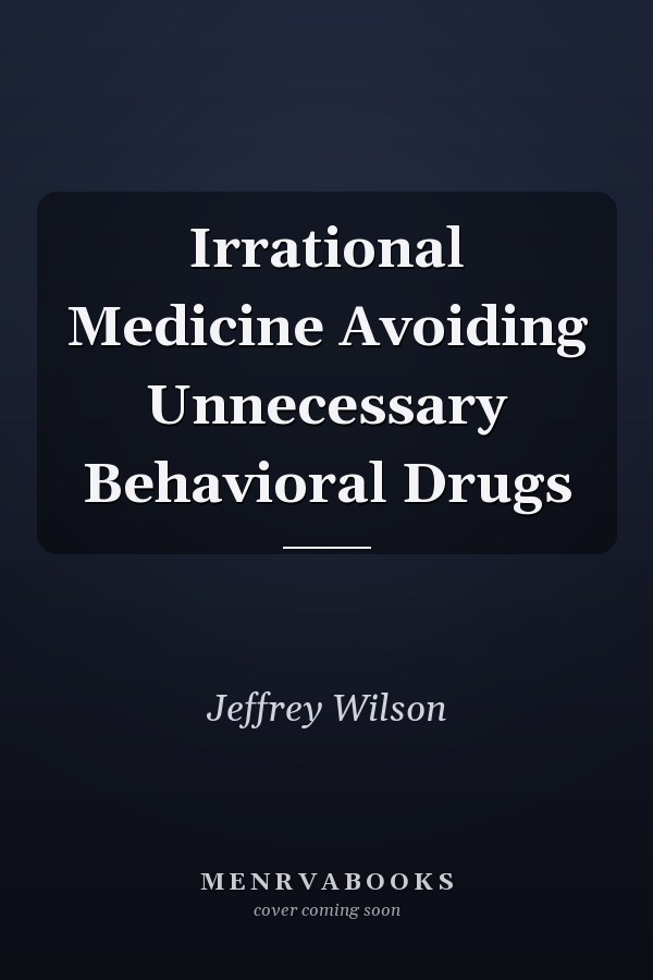 Irrational Medicine Avoiding Unnecessary Behavioral Drugs