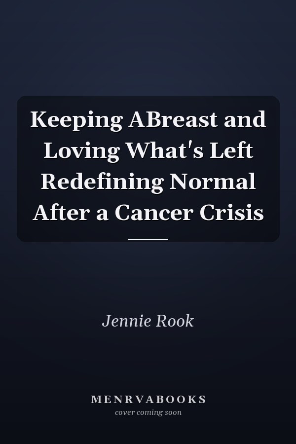 Keeping ABreast and Loving What's Left Redefining Normal After a Cancer Crisis