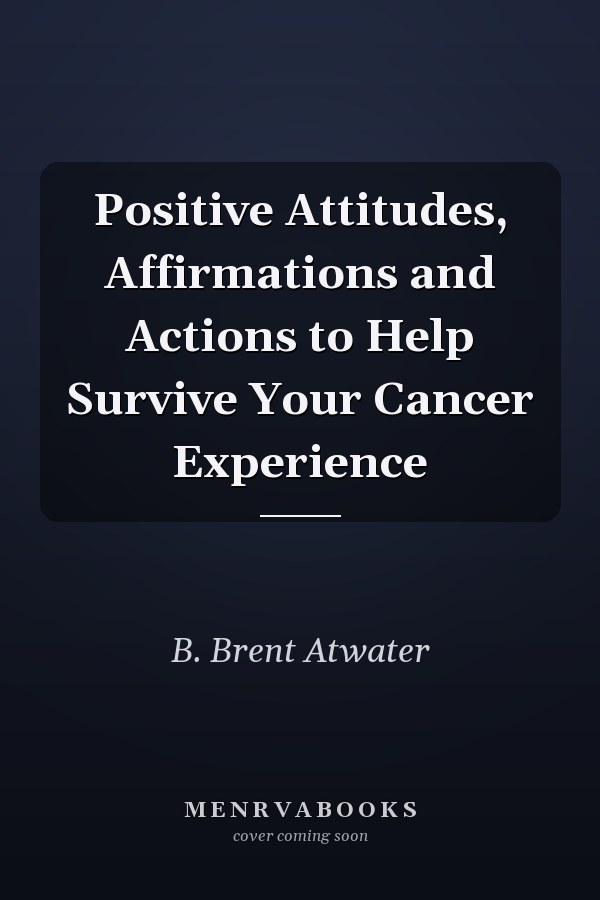 Positive Attitudes, Affirmations and Actions to Help Survive Your Cancer Experience
