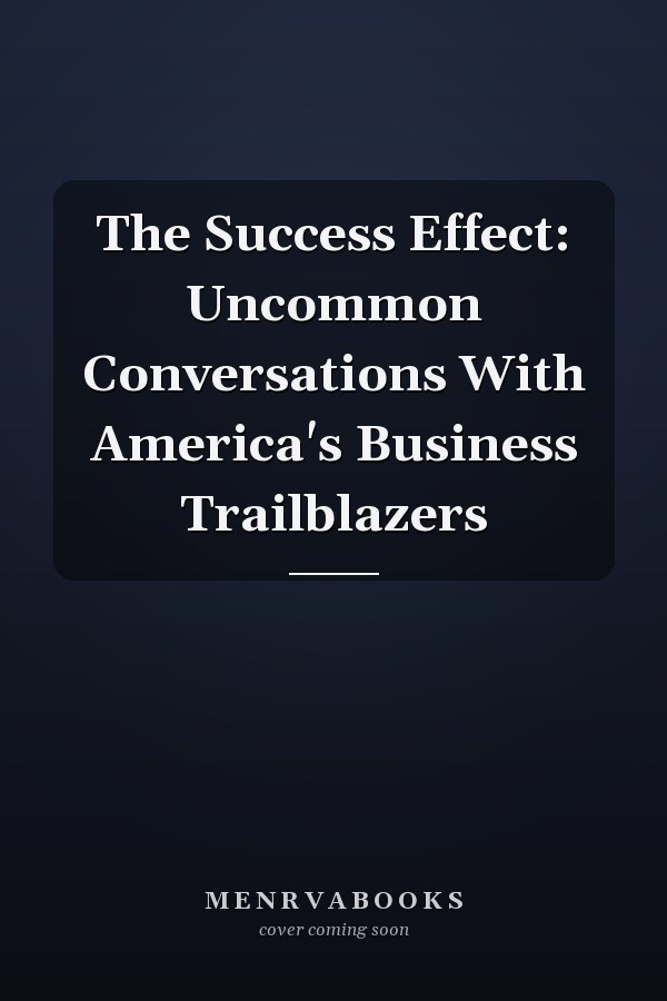 The Success Effect: Uncommon Conversations With America's Business Trailblazers