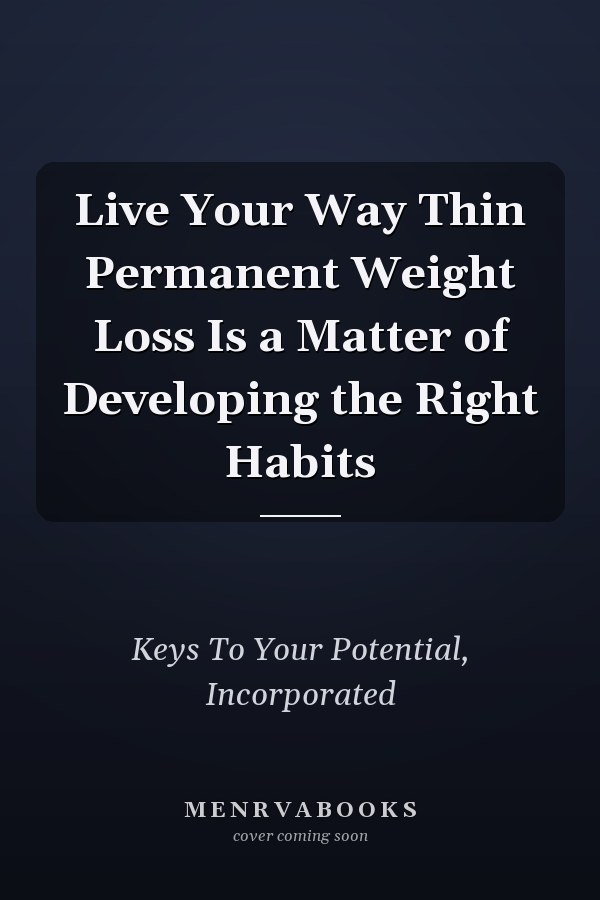 Live Your Way Thin Permanent Weight Loss Is a Matter of Developing the Right Habits