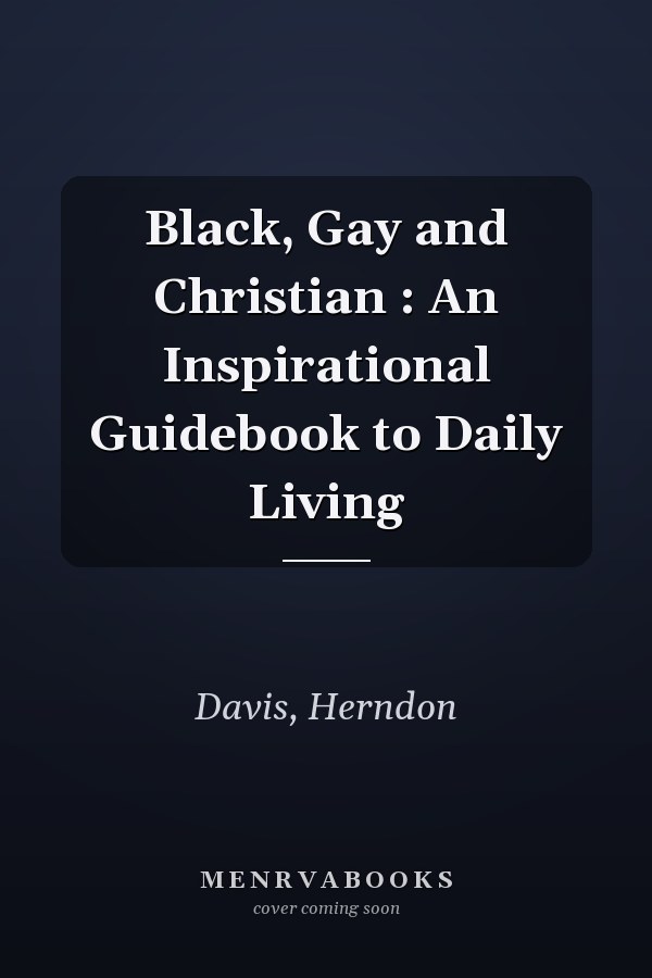 Black, Gay and Christian : An Inspirational Guidebook to Daily Living