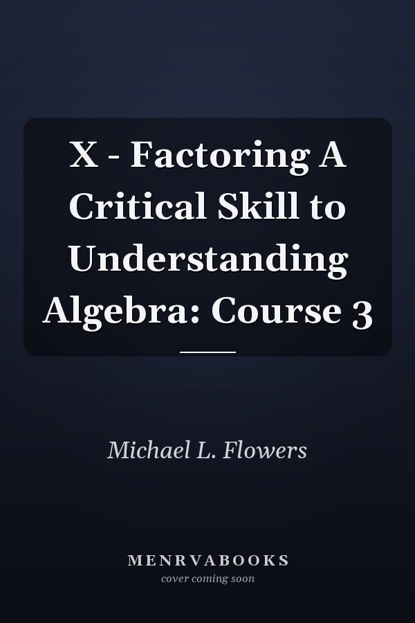 X - Factoring A Critical Skill to Understanding Algebra: Course 3