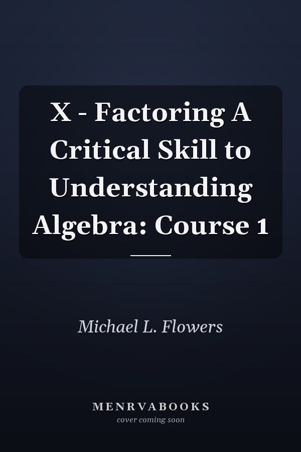 X - Factoring A Critical Skill to Understanding Algebra: Course 1