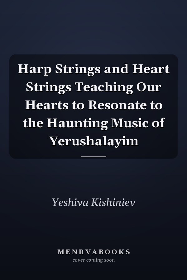 Harp Strings and Heart Strings Teaching Our Hearts to Resonate to the Haunting Music of Yerushalayim